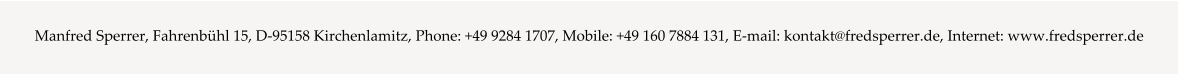 Manfred Sperrer, Fahrenbühl 15, D-95158 Kirchenlamitz, Phone: +49 9284 1707, Mobile: +49 160 7884 131, E-mail: kontakt@fredsperrer.de, Internet: www.fredsperrer.de